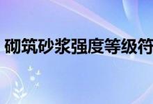 砌筑砂浆强度等级符号（砌筑砂浆强度等级）