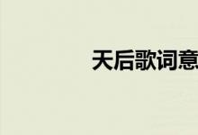 天后歌词意思（天后歌词）