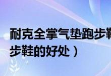 耐克全掌气垫跑步鞋怎么样（耐克全掌气垫跑步鞋的好处）
