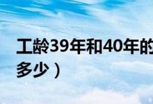 工龄39年和40年的区别（40年工龄退休工资多少）