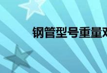 钢管型号重量对照表(钢管型号)