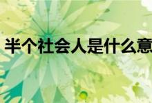 半个社会人是什么意思（社会人是什么意思）