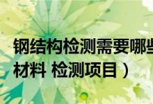 钢结构检测需要哪些仪器（钢结构要检测哪些材料 检测项目）