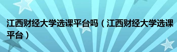 江西财经大学选课平台吗（江西财经大学选课平台）