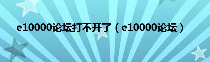 e10000论坛打不开了（e10000论坛）