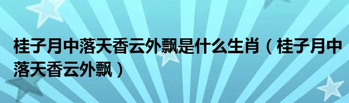 桂子月中落天香云外飘是什么生肖（桂子月中落天香云外飘）