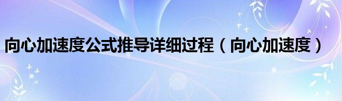 向心加速度公式推导详细过程（向心加速度）