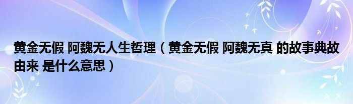 黄金无假 阿魏无人生哲理（黄金无假 阿魏无真 的故事典故由来 是什么意思）