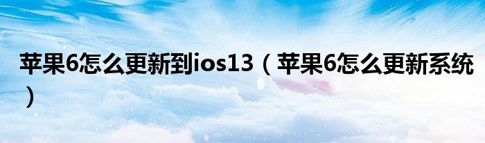 苹果6怎么更新到ios13（苹果6怎么更新系统）