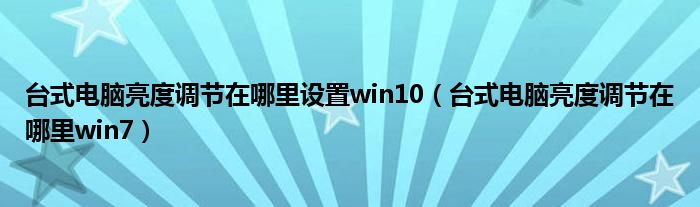 台式电脑亮度调节在哪里设置win10（台式电脑亮度调节在哪里win7）