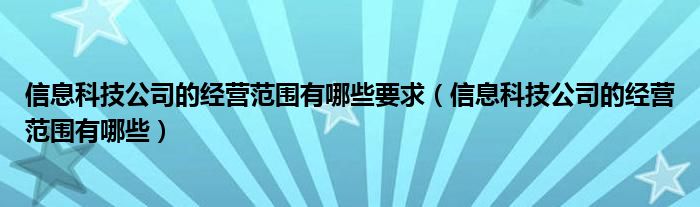 信息科技公司的经营范围有哪些要求（信息科技公司的经营范围有哪些）