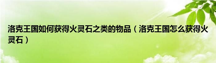 洛克王国如何获得火灵石之类的物品（洛克王国怎么获得火灵石）