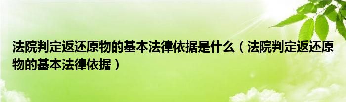 法院判定返还原物的基本法律依据是什么（法院判定返还原物的基本法律依据）