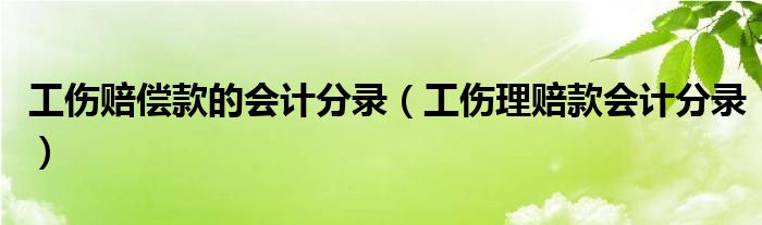 工伤赔偿款的会计分录（工伤理赔款会计分录）