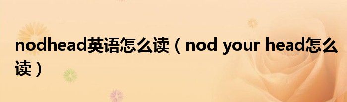 nodhead英语怎么读（nod your head怎么读）