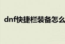 dnf快捷栏装备怎么修理（dnf快捷栏装备）