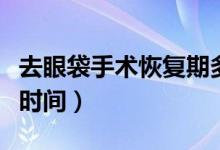 去眼袋手术恢复期多久恢复（去眼袋手术恢复时间）
