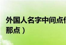外国人名字中间点什么意思（外国人名字中间那点）