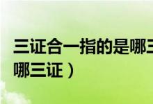 三证合一指的是哪三种（所谓的三证合一是指哪三证）