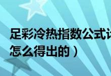 足彩冷热指数公式计算（足彩中的冷热指数是怎么得出的）