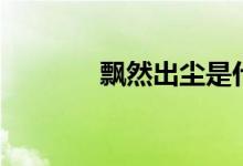飘然出尘是什么意思（飘然）