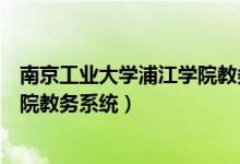 南京工业大学浦江学院教务系统学院(南京工业大学浦江学院教务系统)