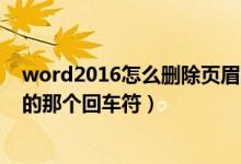 word2016怎么删除页眉的回车符（如何删除Word中页眉的那个回车符）