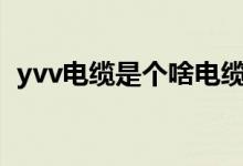 yvv电缆是个啥电缆（rvv电缆是什么意思）