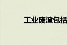 工业废渣包括哪些（工业废渣）