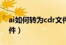 ai如何转为cdr文件（AI怎么转为cdr格式文件）