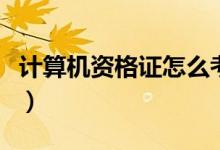 计算机资格证怎么考取（计算机资格证怎么考）