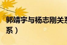 郭靖宇与杨志刚关系图片（郭靖宇与杨志刚关系）