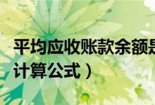 平均应收账款余额是什么意思（平均应收账款计算公式）