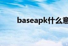 baseapk什么意思（apk什么意思）