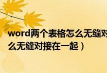 word两个表格怎么无缝对接在一起显示（word两个表格怎么无缝对接在一起）