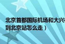 北京首都国际机场和大兴机场的距离（从北京首都国际机场到北京站怎么走）