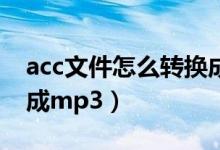 acc文件怎么转换成mp3(acc格式怎么转换成mp3)
