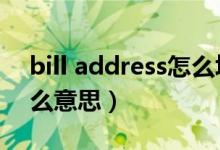 bill address怎么填（billing address是什么意思）