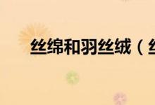 丝绵和羽丝绒（丝绵和羽绒棉的区别）