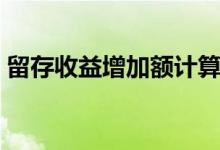 留存收益增加额计算公式（留存收益增加额）