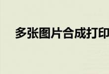 多张图片合成打印（多张图片合并打印）