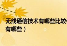 无线通信技术有哪些比较他们各自的优缺点(无线通信技术有哪些)