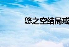 悠之空结局戒指（悠之空结局）