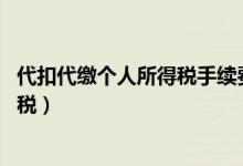 代扣代缴个人所得税手续费返还 增值税（代扣代缴个人所得税）