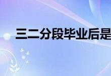 三二分段毕业后是什么学历（三二分段）