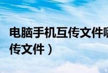 电脑手机互传文件哪款软件好用(电脑手机互传文件)