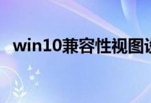 win10兼容性视图设置（兼容性视图设置）