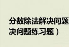 分数除法解决问题50道带答案（分数除法解决问题练习题）