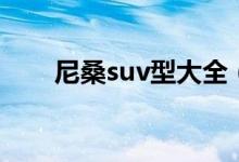 尼桑suv型大全（尼桑suv汽车大全）