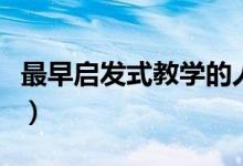 最早启发式教学的人（启发式教学最早可见于）